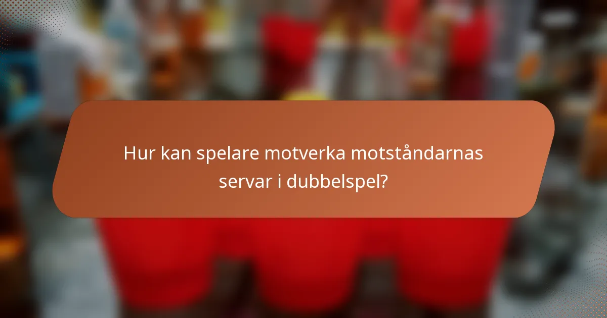 Hur kan spelare motverka motståndarnas servar i dubbelspel?