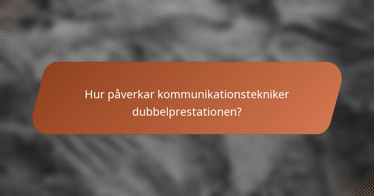 Hur påverkar kommunikationstekniker dubbelprestationen?