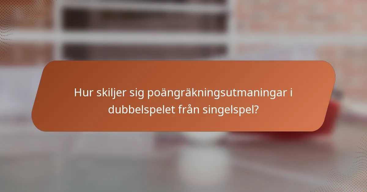 Hur skiljer sig poängräkningsutmaningar i dubbelspelet från singelspel?