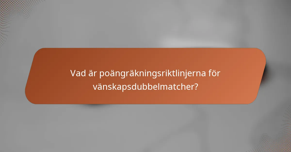 Vad är poängräkningsriktlinjerna för vänskapsdubbelmatcher?