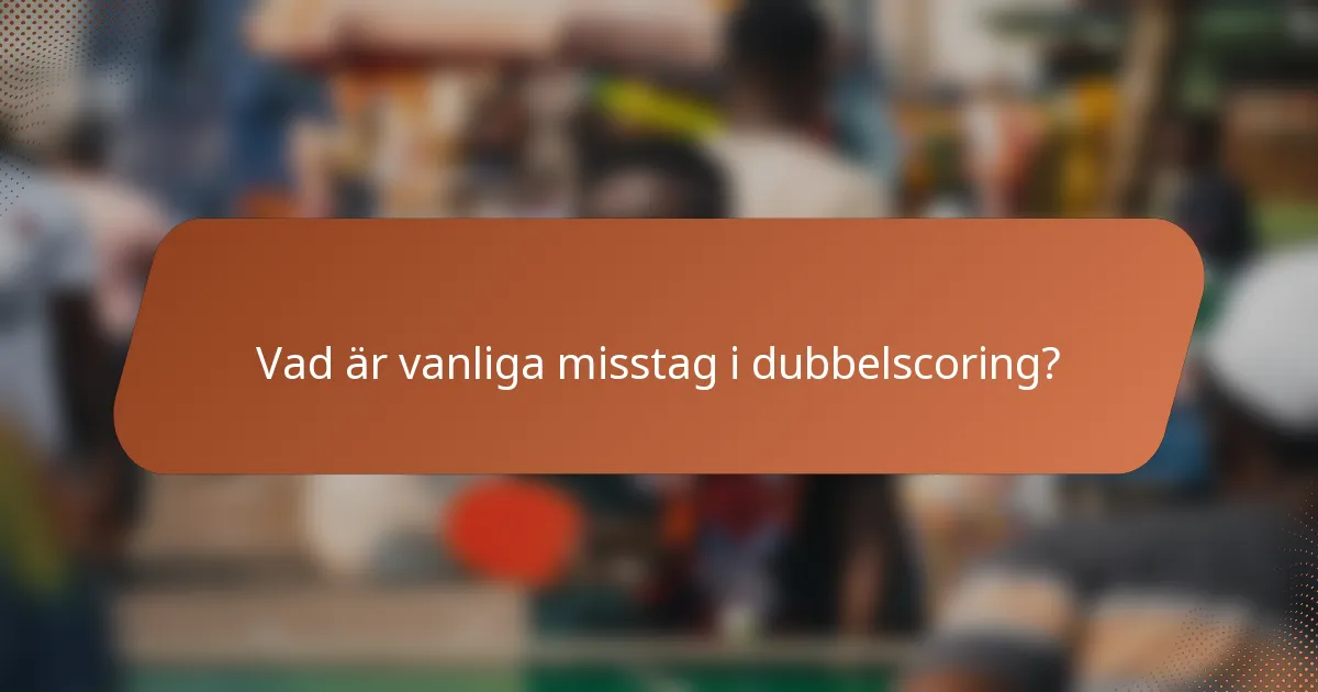 Vad är vanliga misstag i dubbelscoring?