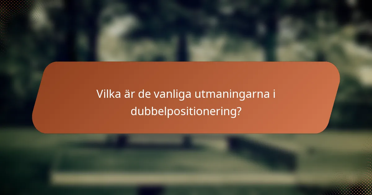 Vilka är de vanliga utmaningarna i dubbelpositionering?
