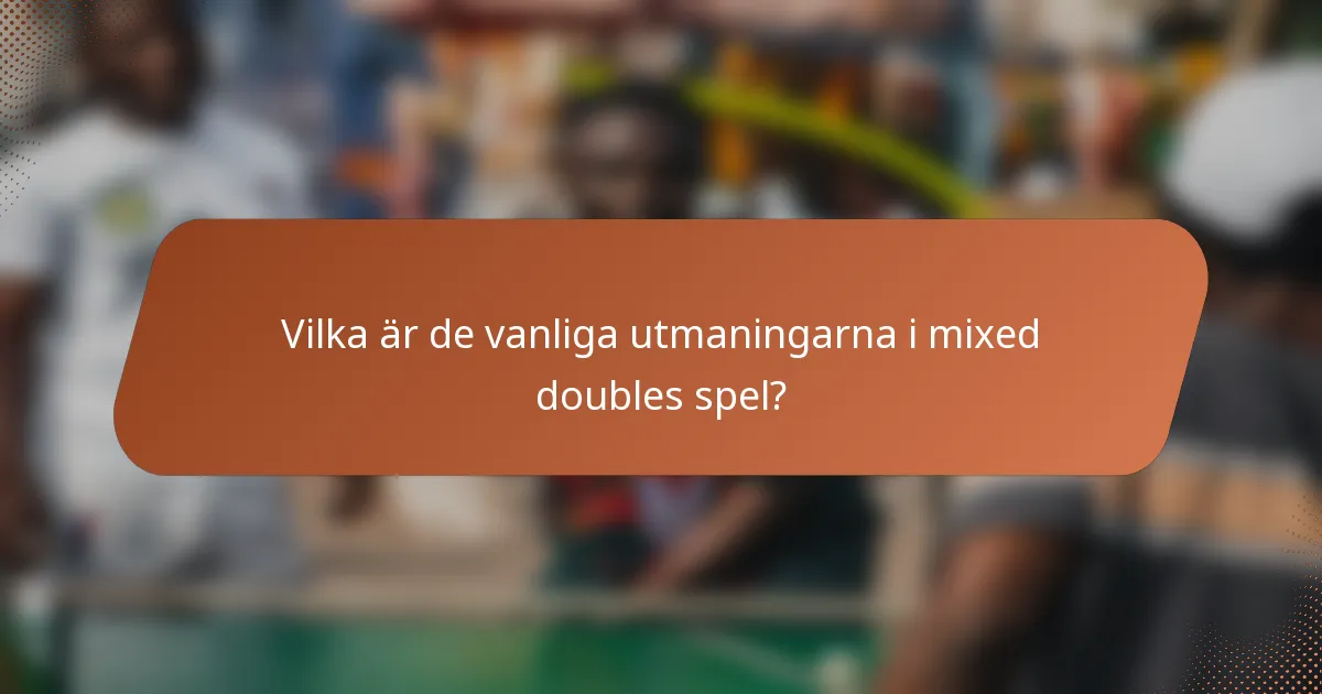 Vilka är de vanliga utmaningarna i mixed doubles spel?
