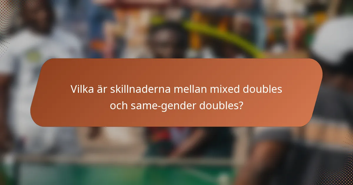 Vilka är skillnaderna mellan mixed doubles och same-gender doubles?