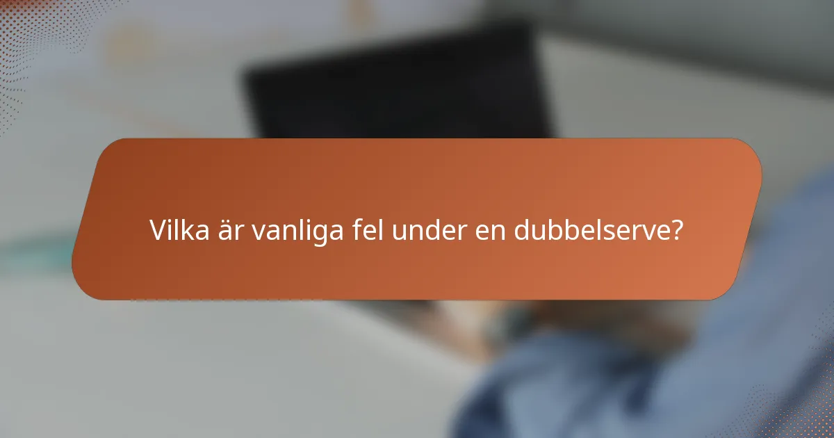 Vilka är vanliga fel under en dubbelserve?