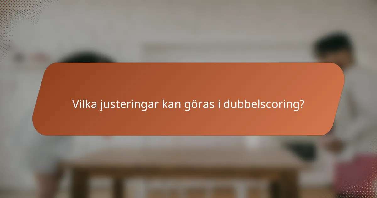 Vilka justeringar kan göras i dubbelscoring?